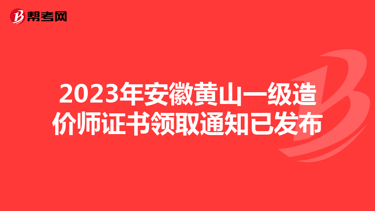 2023年安徽黄山一级造价师证书领取通知已发布