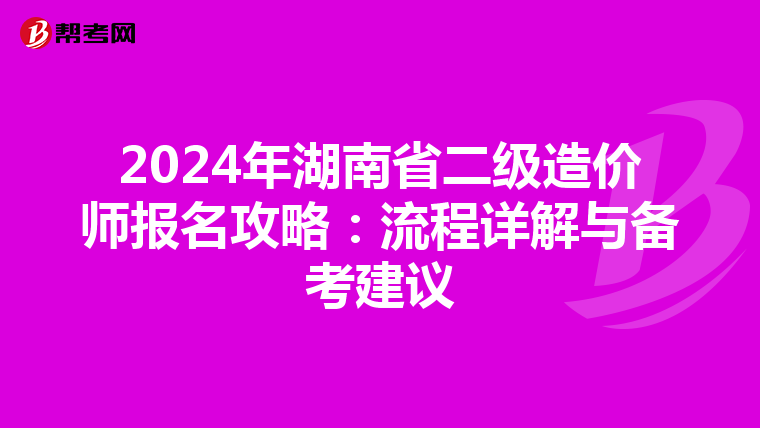 2024年湖南省二级造价师报名攻略：流程详解与备考建议