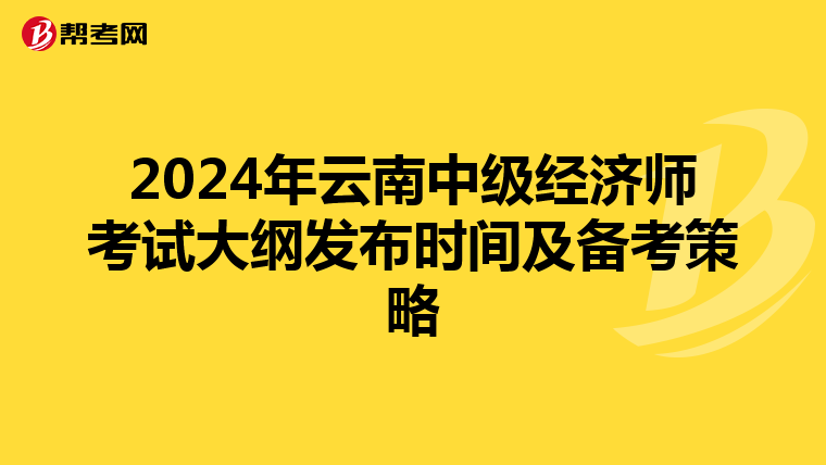 2024年云南中级经济师考试大纲发布时间及备考策略
