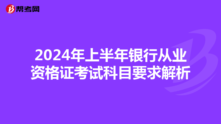 2024年上半年银行从业资格证考试科目要求解析