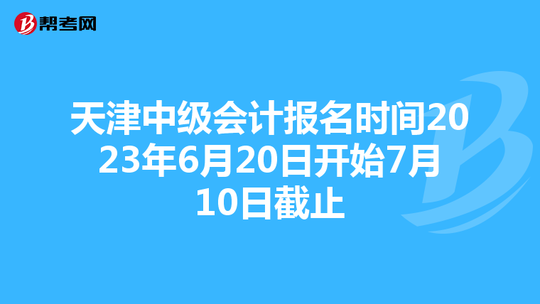 天津中级会计报名时间2023年6月20日开始7月10日截止