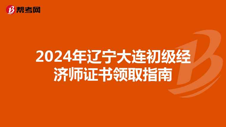 2024年辽宁大连初级经济师证书领取指南