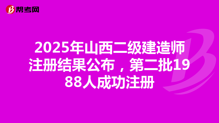 2025年山西二级建造师注册结果公布，第二批1988人成功注册