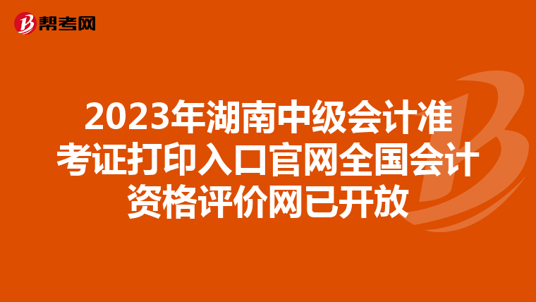 2023年湖南中级会计准考证打印入口官网全国会计资格评价网已开放