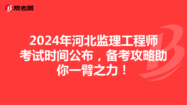 2024年河北监理工程师考试时间公布，备考攻略助你一臂之力！