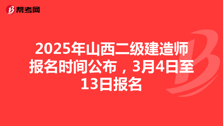 2025年山西二级建造师报名时间公布，3月4日至13日报名