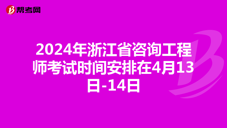 2024年浙江省咨询工程师考试时间安排在4月13日-14日
