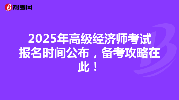 2025年高级经济师考试报名时间公布，备考攻略在此！