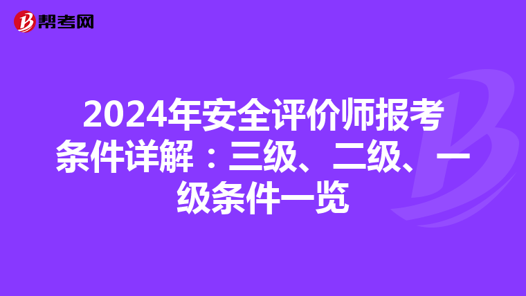2024年安全评价师报考条件详解：三级、二级、一级条件一览