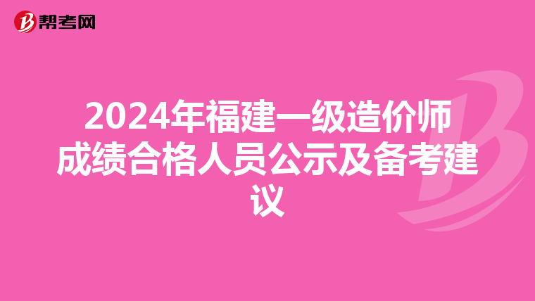 2024年福建一级造价师成绩合格人员公示及备考建议