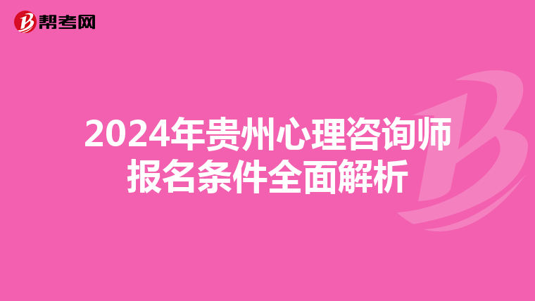 2024年贵州心理咨询师报名条件全面解析