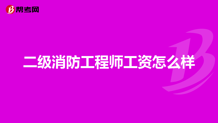 二级消防工程师工资怎么样