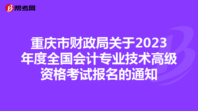 重慶市財政局關(guān)于2023年度全國會計專業(yè)技術(shù)高級資格考試報名的通知