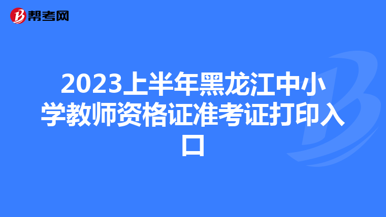 2023上半年黑龙江中小学教师资格证准考证打印入口