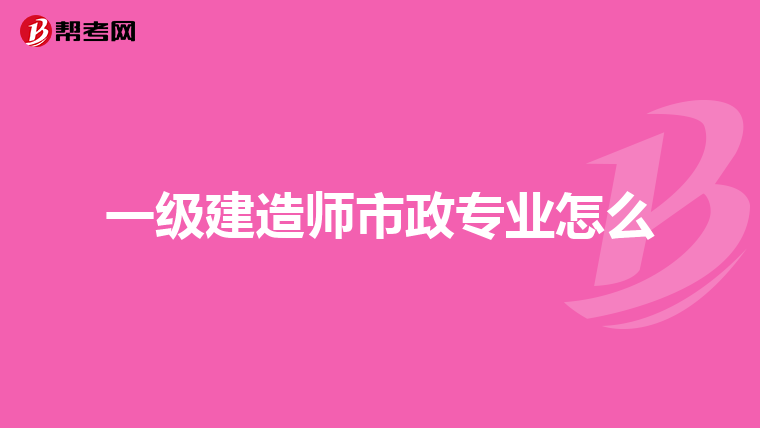 一级建造师市政专业怎么
