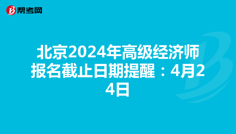 北京2024年高級經(jīng)濟師報名截止日期提醒:4月24日