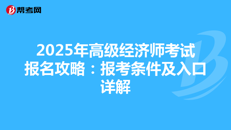 2025年高級經(jīng)濟(jì)師考試報名攻略：報考條件及入口詳解