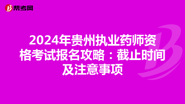 2024年贵州执业药师资格考试报名攻略：截止时间及注意事项