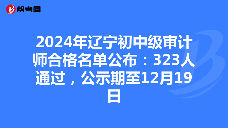 2024年辽宁初中级审计师合格名单公布：323人通过，公示期至12月19日