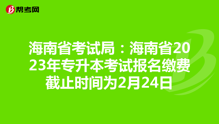 海南省考试局：海南省2023年专升本考试报名缴费截止时间为2月24日