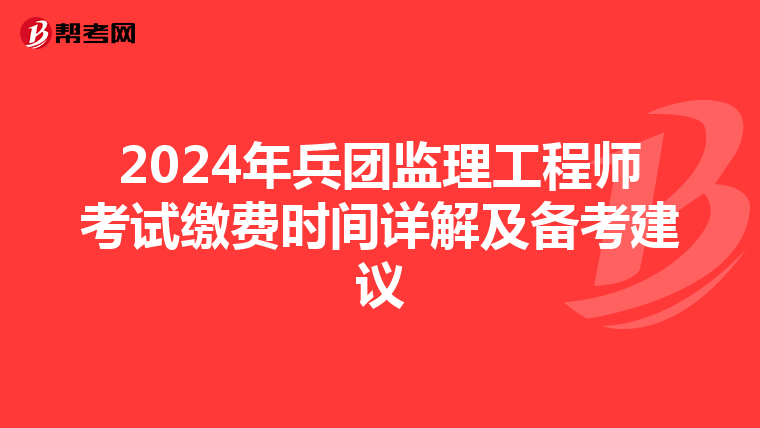 2024年兵团监理工程师考试缴费时间详解及备考建议
