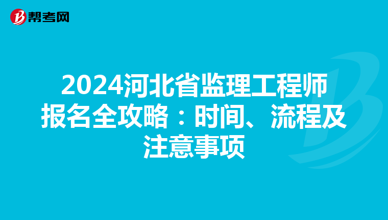 2024河北省监理工程师报名全攻略：时间、流程及注意事项