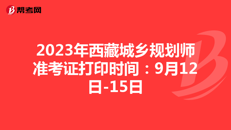 2023年西藏城乡规划师准考证打印时间：9月12日-15日