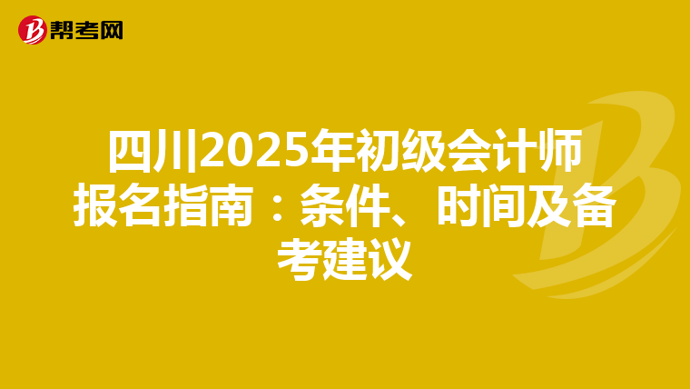 四川2025年初級會計師報名指南：條件、時間及備考建議