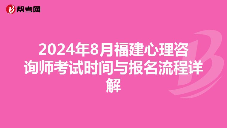 2024年8月福建心理咨詢師考試時間與報名流程詳解
