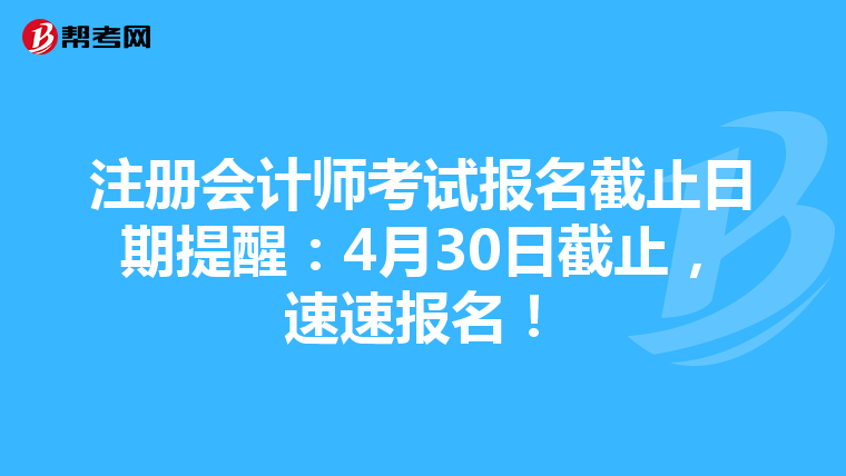 注冊會計師考試報名截止日期提醒：4月30日截止，速速報名！