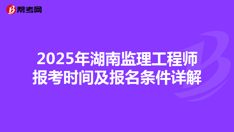 2025年湖南监理工程师报考时间及报名条件详解