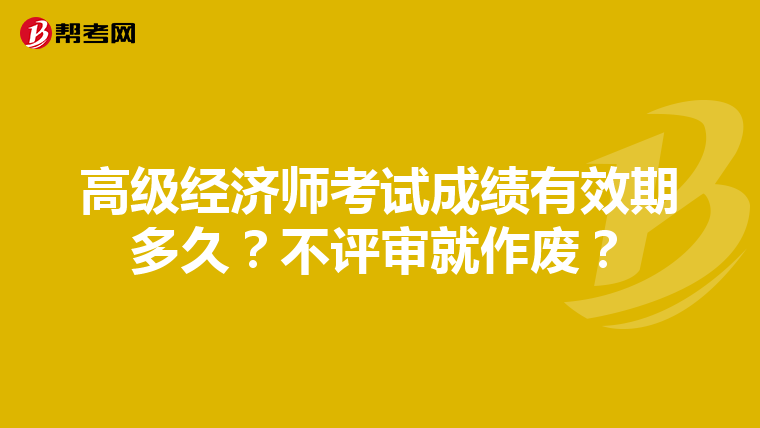 高级经济师考试成绩有效期多久？不评审就作废？