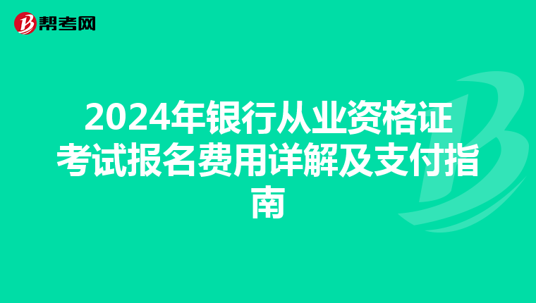2024年银行从业资格证考试报名费用详解及支付指南