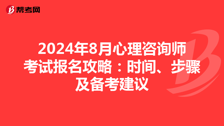 2024年8月心理咨询师考试报名攻略：时间、步骤及备考建议