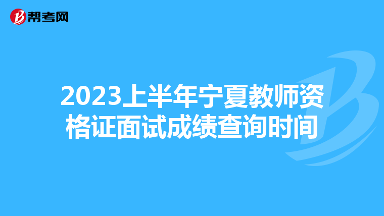 2023上半年宁夏教师资格证面试成绩查询时间