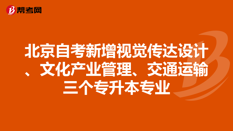 北京自考新增视觉传达设计、文化产业管理、交通运输三个专升本专业