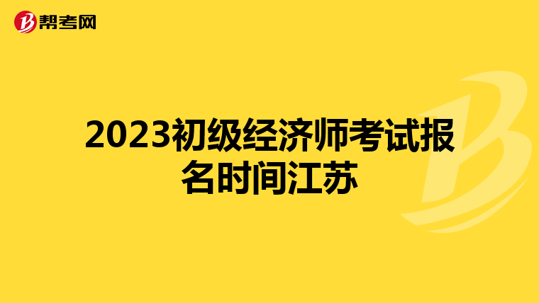 2023初級經(jīng)濟師考試報名時間江蘇