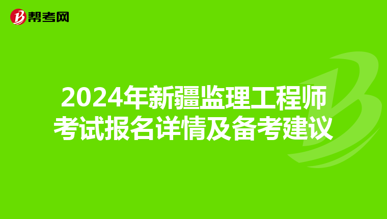 2024年新疆监理工程师考试报名详情及备考建议