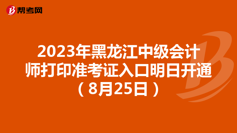 2023年黑龙江中级会计师打印准考证入口明日开通（8月25日）
