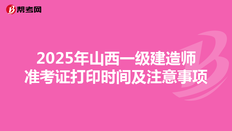 2025年山西一級建造師準考證打印時間及注意事項