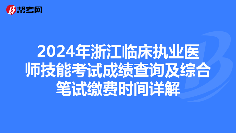 2024年浙江临床执业医师技能考试成绩查询及综合笔试缴费时间详解