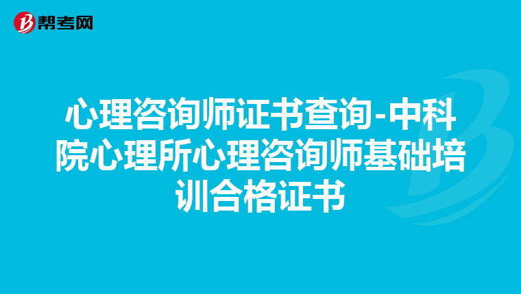 心理咨询师证书查询-中科院心理所心理咨询师基础培训合格证书