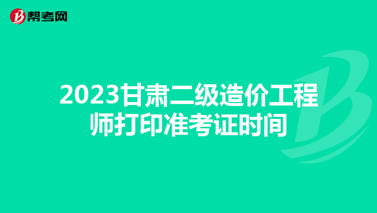 2023甘肅二級造價工程師打印準考證時間