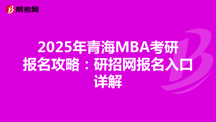 2025年青海MBA考研報名攻略：研招網報名入口詳解