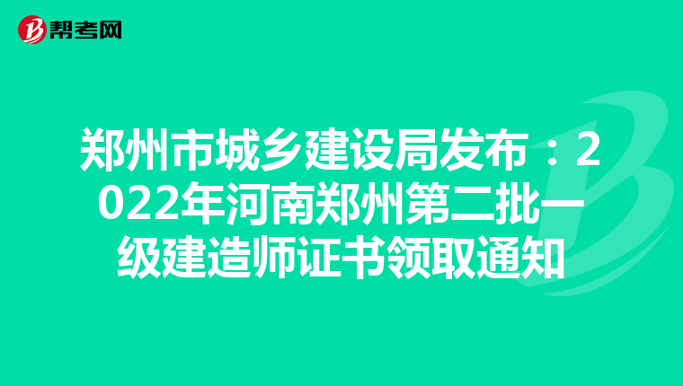 郑州市城乡建设局发布：2022年河南郑州第二批一级建造师证书领取通知