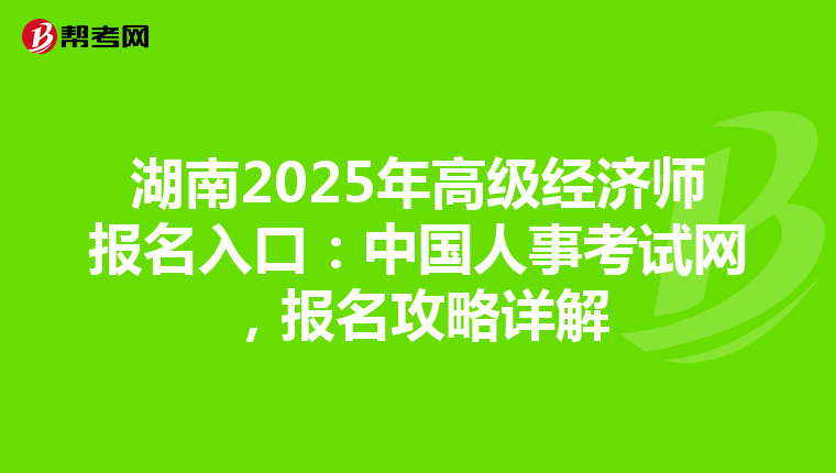 湖南2025年高級(jí)經(jīng)濟(jì)師報(bào)名入口:中國(guó)人事考試網(wǎng),報(bào)名攻略詳解