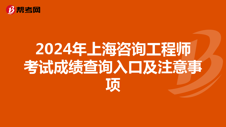 2024年上海咨询工程师考试成绩查询入口及注意事项