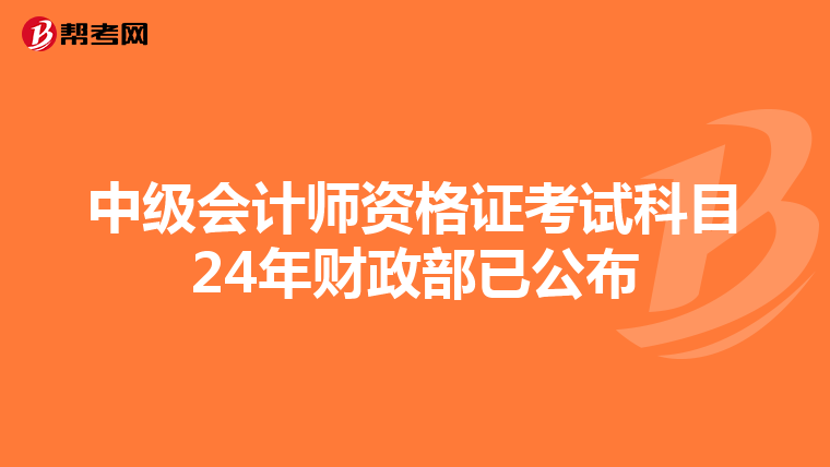 中級(jí)會(huì)計(jì)師資格證考試科目24年財(cái)政部已公布