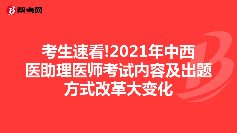 考生速看!2021年中西医助理医师考试内容及出题方式改革大变化