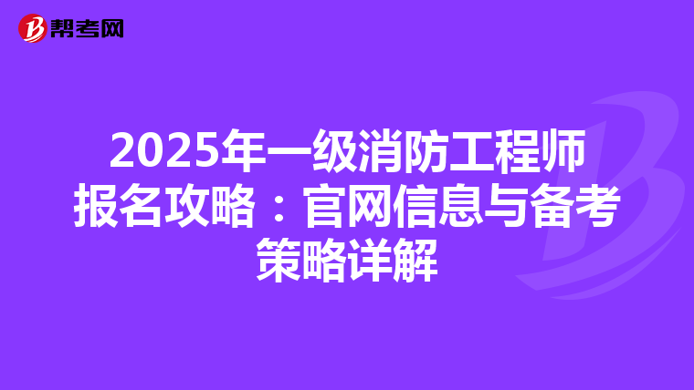 2025年一级消防工程师报名攻略：官网信息与备考策略详解